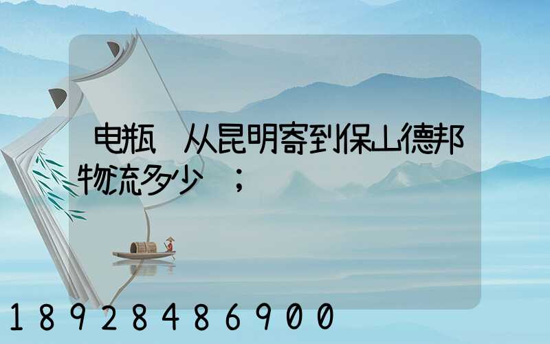 电瓶车从昆明寄到保山德邦物流多少钱