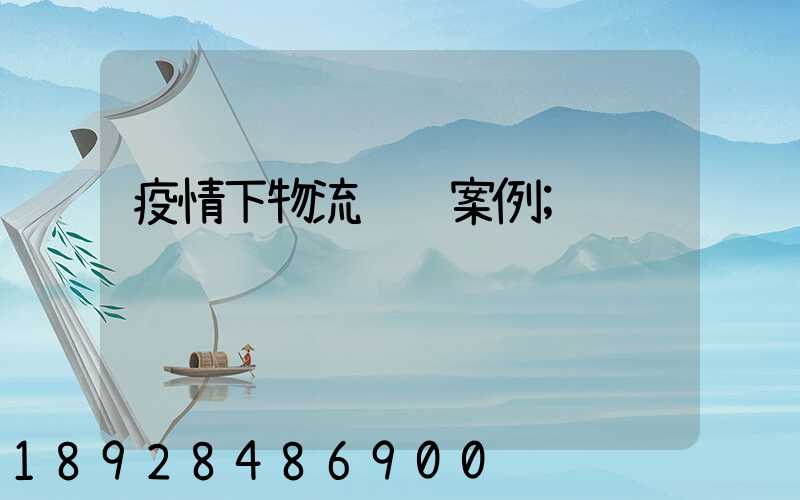 疫情下物流运输案例