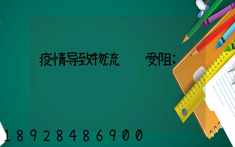 疫情导致物流运输受阻