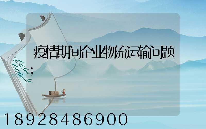 疫情期间企业物流运输问题