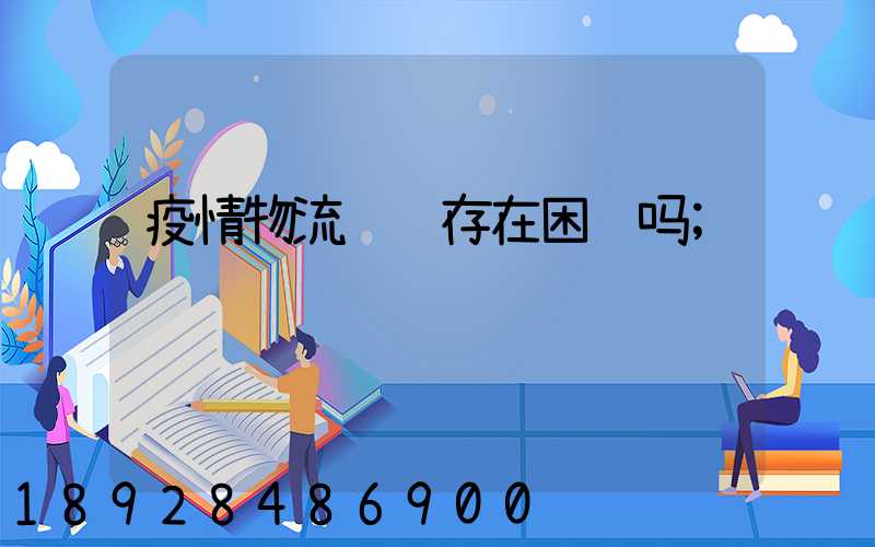 疫情物流运输存在困难吗