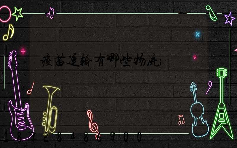 疫苗运输有哪些物流