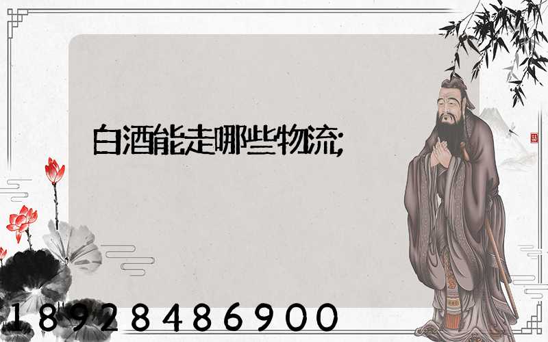 白酒能走哪些物流