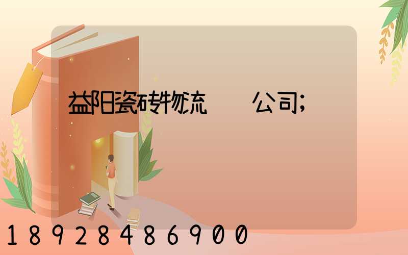益阳瓷砖物流运输公司