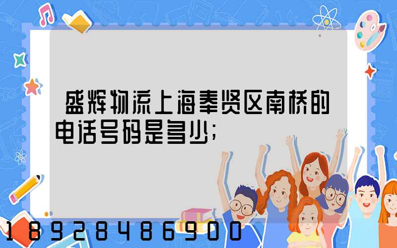 盛辉物流上海奉贤区南桥的电话号码是多少