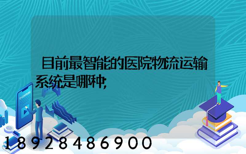 目前最智能的医院物流运输系统是哪种