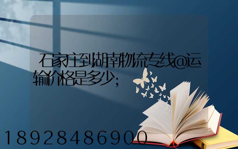 石家庄到湖南物流专线@运输价格是多少