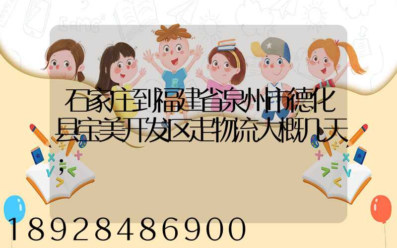 石家庄到福建省泉州市德化县宝美开发区走物流大概几天