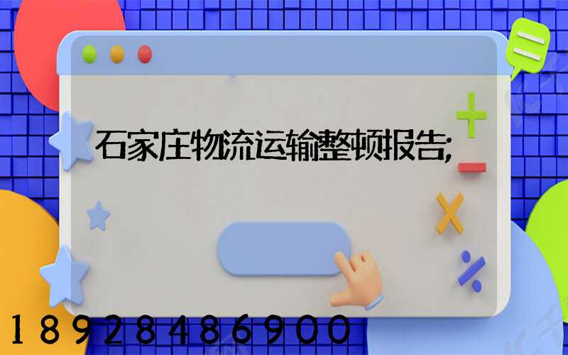 石家庄物流运输整顿报告