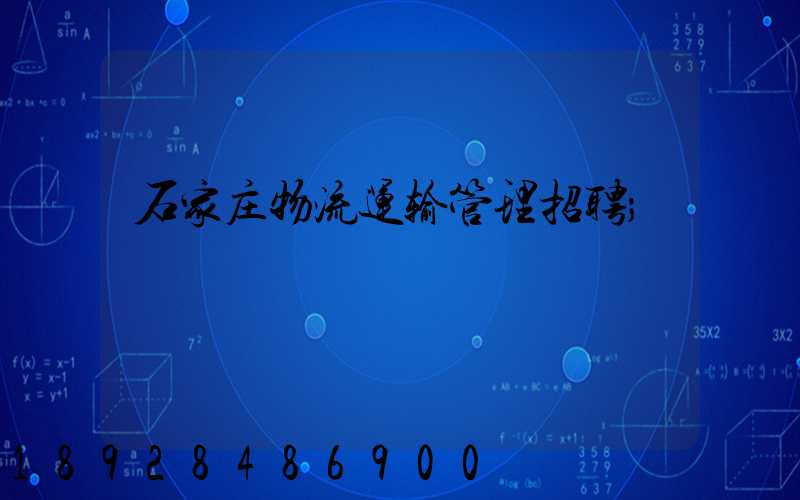 石家庄物流运输管理招聘