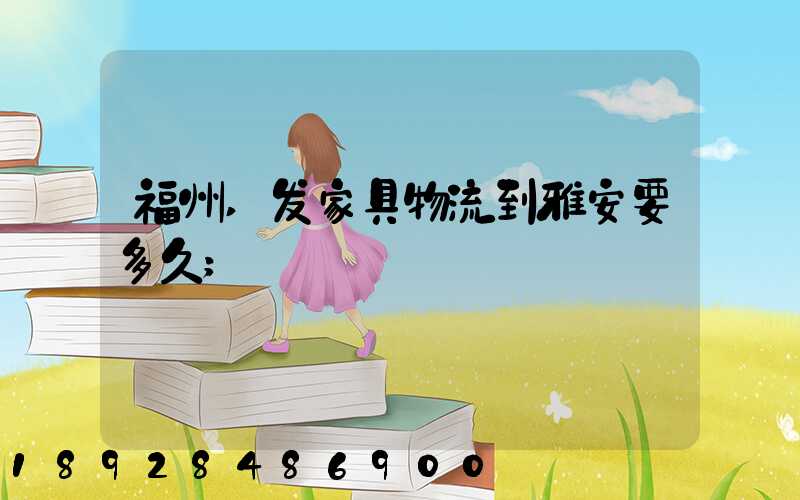 福州,发家具物流到雅安要多久