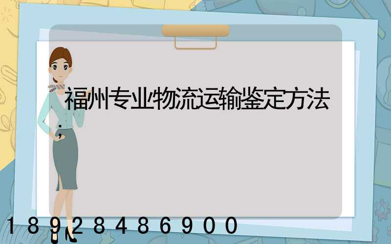 福州专业物流运输鉴定方法