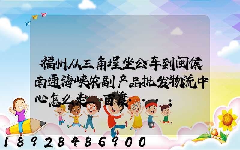 福州从三角埕坐公车到闽侯南通海峡农副产品批发物流中心怎么走_百度...