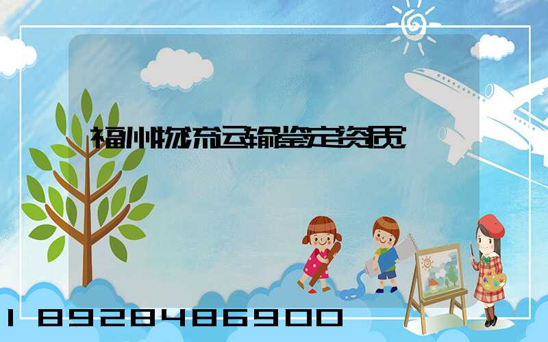 福州物流运输鉴定资质