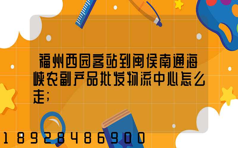 福州西园客站到闽侯南通海峡农副产品批发物流中心怎么走