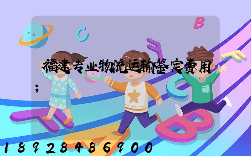 福建专业物流运输鉴定费用