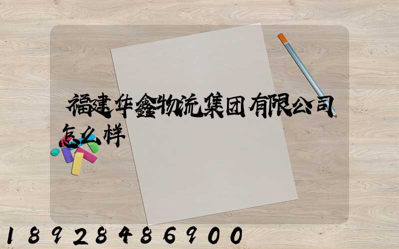 福建华鑫物流集团有限公司怎么样