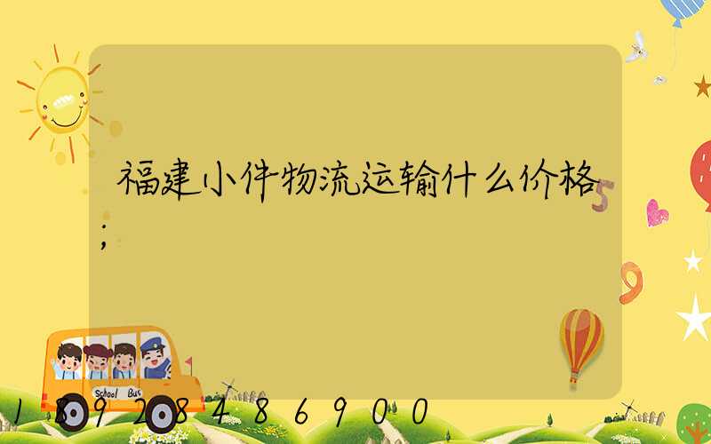 福建小件物流运输什么价格
