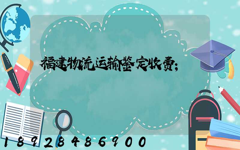 福建物流运输鉴定收费
