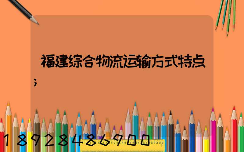 福建综合物流运输方式特点