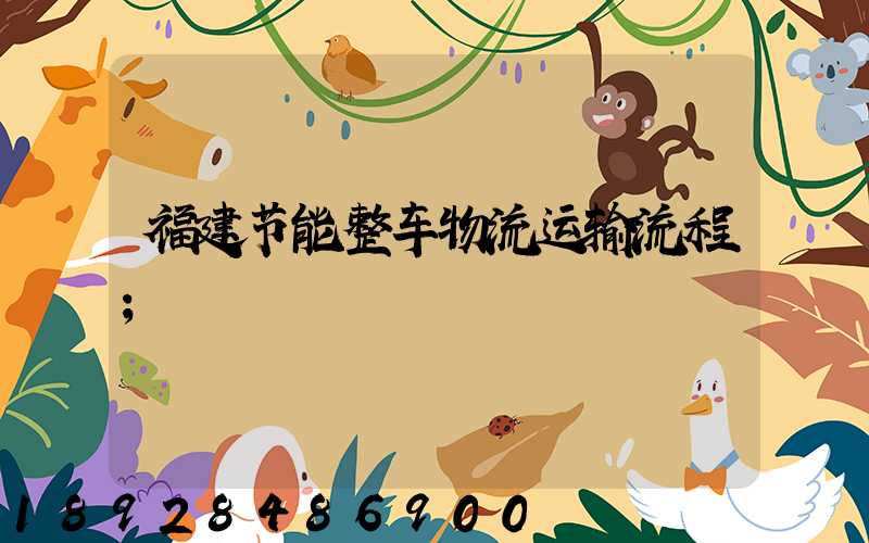 福建节能整车物流运输流程