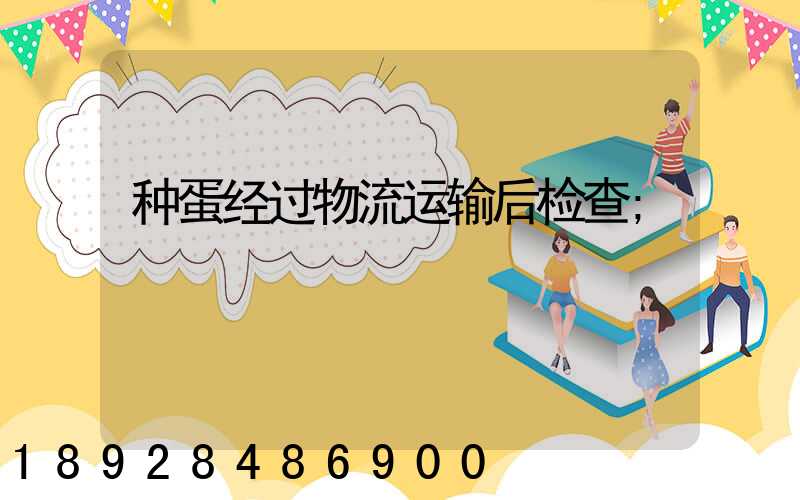 种蛋经过物流运输后检查