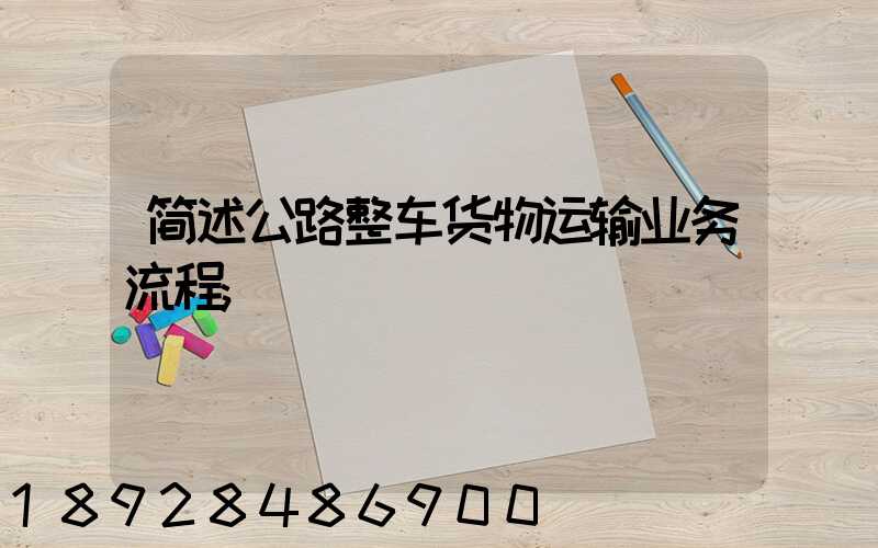 简述公路整车货物运输业务流程