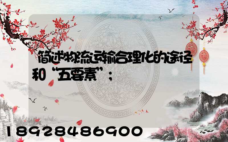 简述物流运输合理化的途径和“五要素”