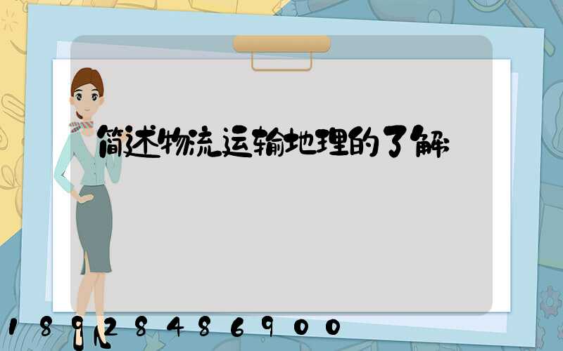 简述物流运输地理的了解