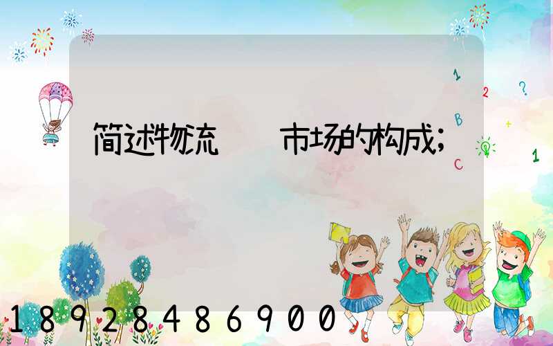 简述物流运输市场的构成