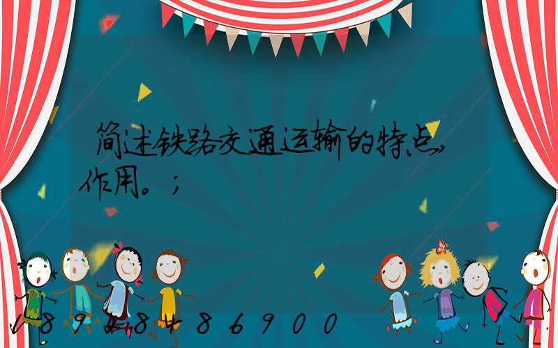 简述铁路交通运输的特点,作用。