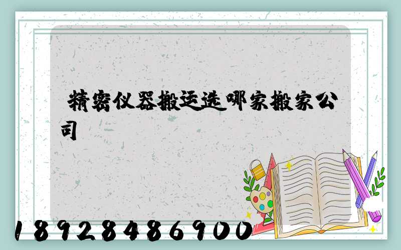 精密仪器搬运选哪家搬家公司