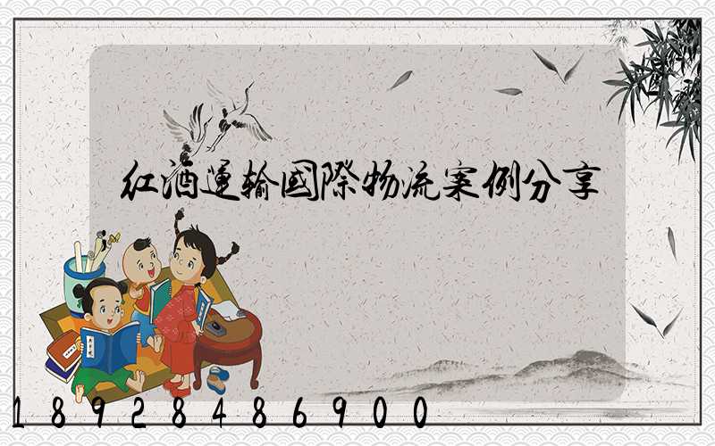 红酒运输国际物流案例分享