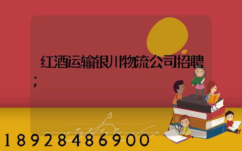 红酒运输银川物流公司招聘