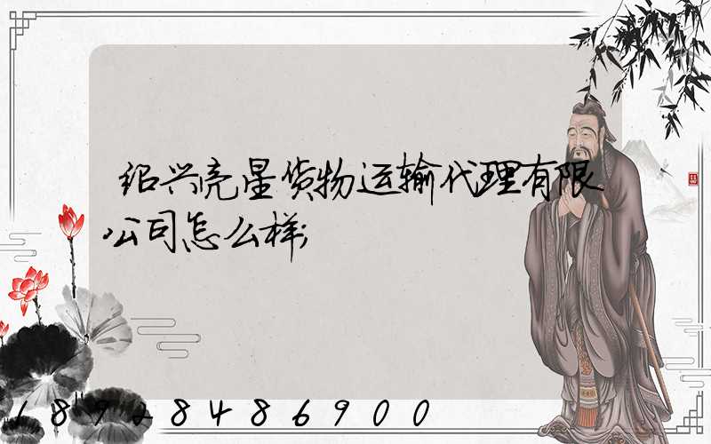 绍兴亮星货物运输代理有限公司怎么样