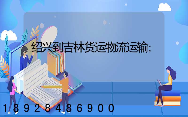 绍兴到吉林货运物流运输