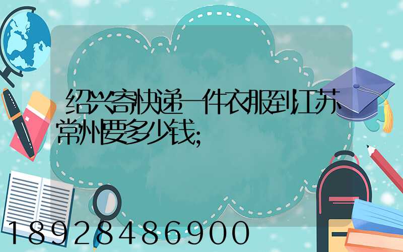 绍兴寄快递一件衣服到江苏常州要多少钱