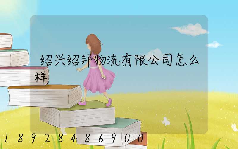 绍兴绍邦物流有限公司怎么样