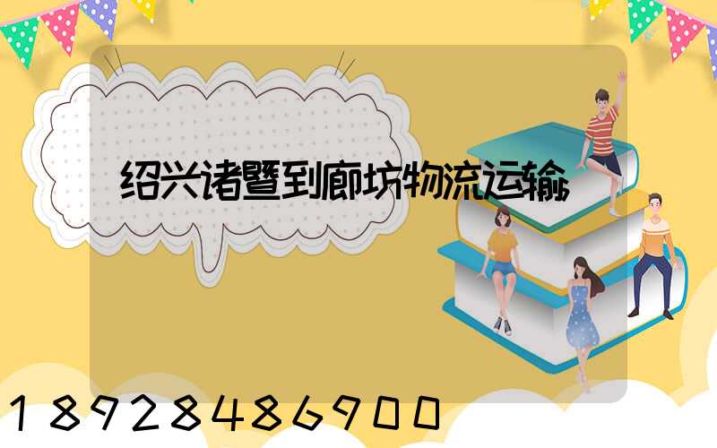 绍兴诸暨到廊坊物流运输