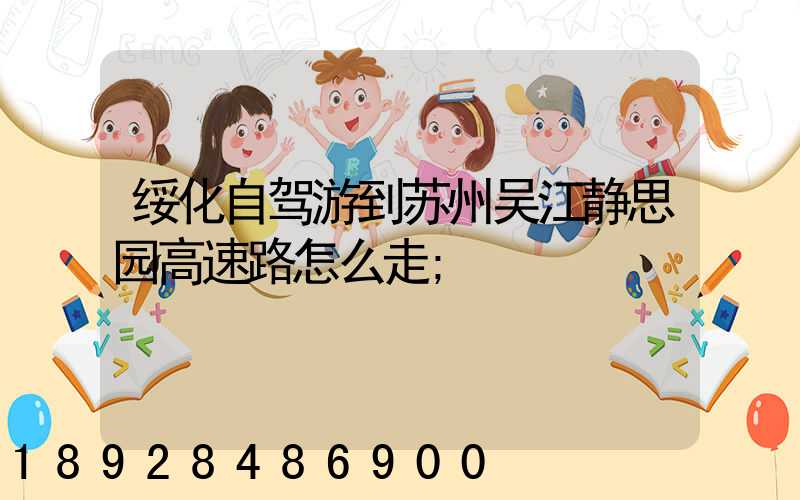 绥化自驾游到苏州吴江静思园高速路怎么走