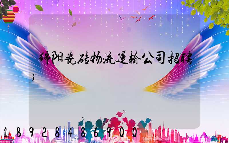 绵阳瓷砖物流运输公司招聘
