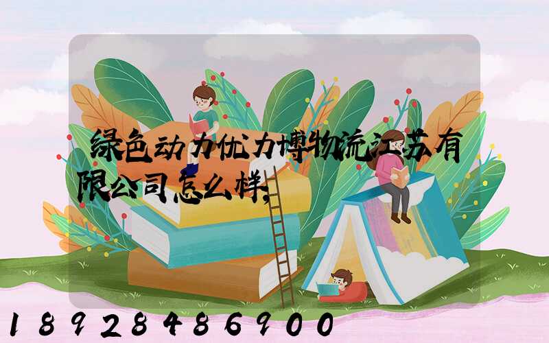 绿色动力优力博物流江苏有限公司怎么样