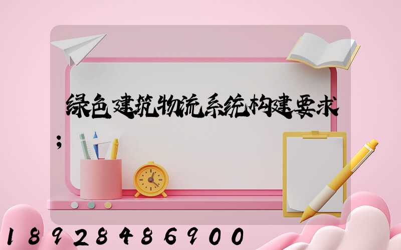 绿色建筑物流系统构建要求