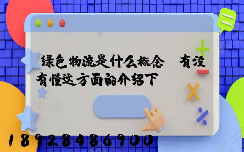 绿色物流是什么概念,有没有懂这方面的介绍下