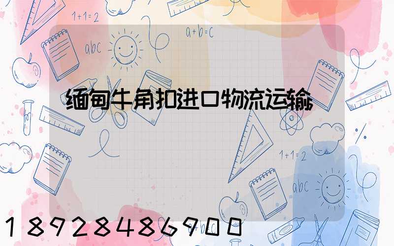 缅甸牛角扣进口物流运输