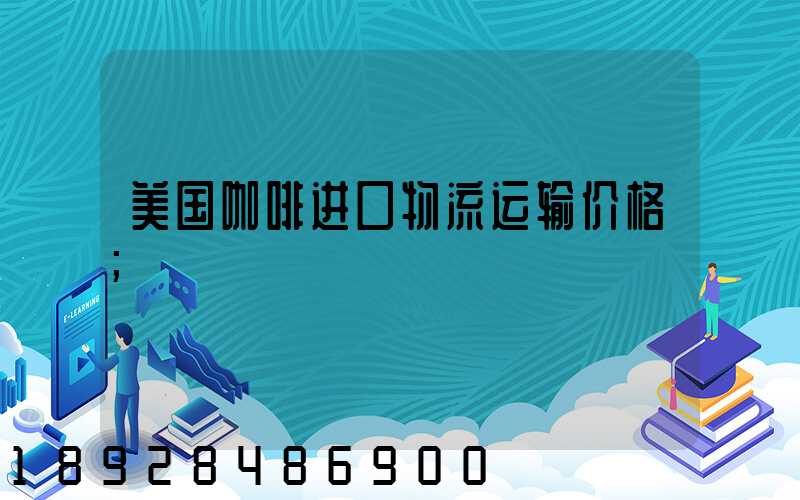 美国咖啡进口物流运输价格