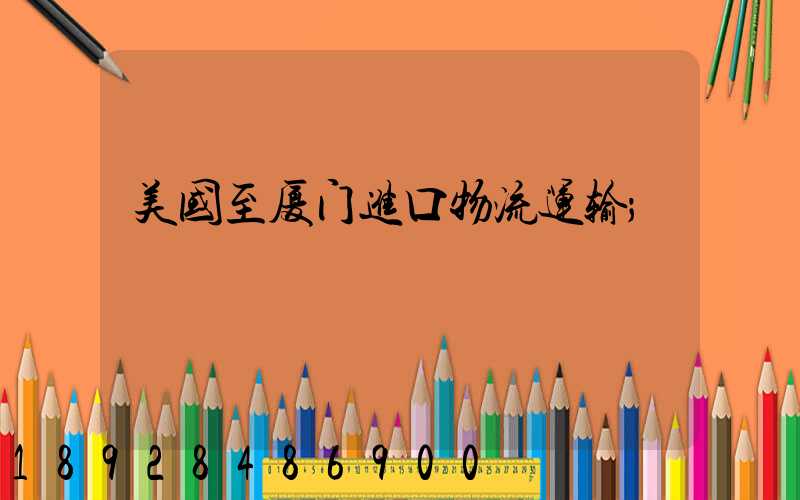 美国至厦门进口物流运输