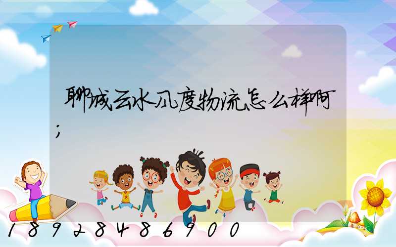聊城云水风度物流怎么样啊