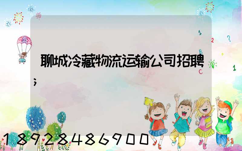 聊城冷藏物流运输公司招聘
