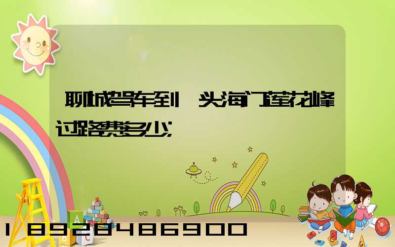 聊城驾车到汕头海门莲花峰过路费多少